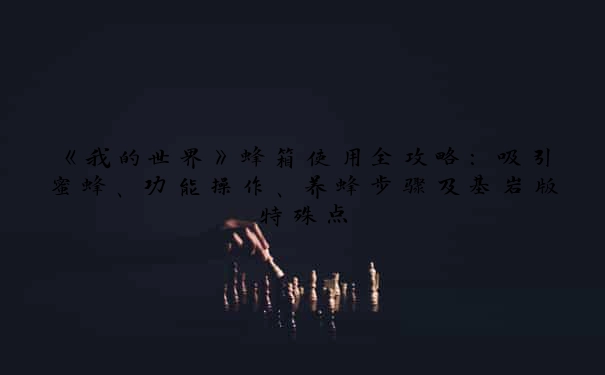 《我的世界》蜂箱使用全攻略：吸引蜜蜂、功能操作、养蜂步骤及基岩版特殊点