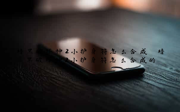 暗黑破坏神2小护身符怎么合成 暗黑破坏神2小护身符怎么合成的